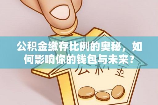 南屯公积金缴存比例的奥秘，如何影响你的钱包与未来？