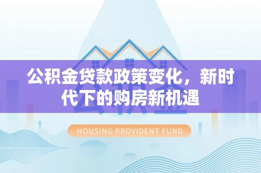 南屯公积金贷款政策变化，新时代下的购房新机遇