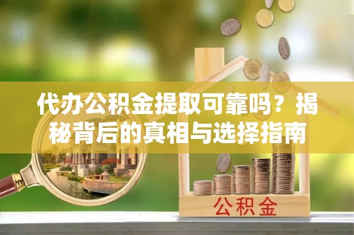 南屯代办公积金提取可靠吗？揭秘背后的真相与选择指南