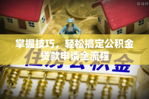 南屯掌握技巧，轻松搞定公积金贷款申请全流程