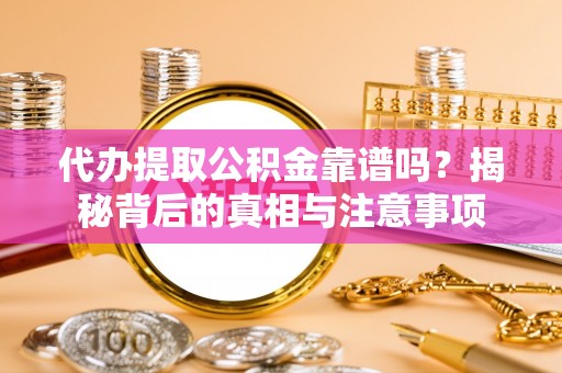 南屯代办提取公积金靠谱吗？揭秘背后的真相与注意事项
