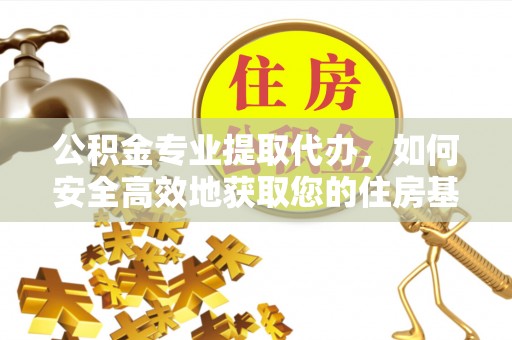 南屯公积金专业提取代办，如何安全高效地获取您的住房基金