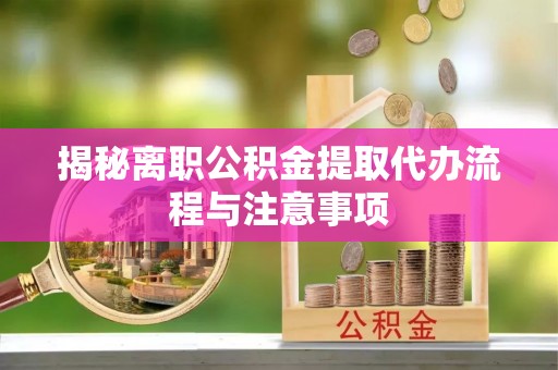 南屯揭秘离职公积金提取代办流程与注意事项