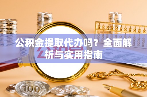 南屯公积金提取代办吗？全面解析与实用指南
