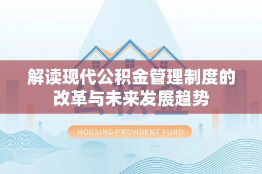南屯解读现代公积金管理制度的改革与未来发展趋势