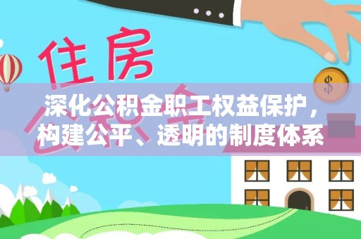南屯深化公积金职工权益保护，构建公平、透明的制度体系