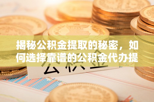 南屯揭秘公积金提取的秘密，如何选择靠谱的公积金代办提取公司