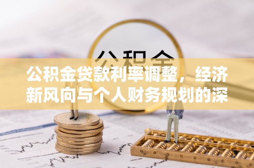 南屯公积金贷款利率调整，经济新风向与个人财务规划的深远影响