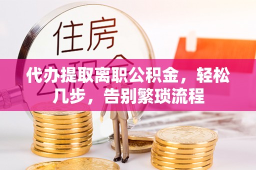 南屯代办提取离职公积金，轻松几步，告别繁琐流程