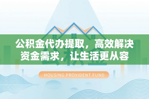 南屯公积金代办提取，高效解决资金需求，让生活更从容