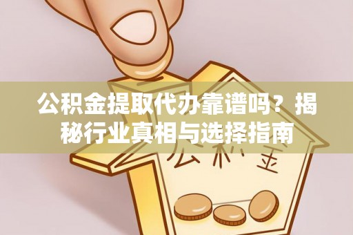 南屯公积金提取代办靠谱吗？揭秘行业真相与选择指南
