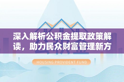 南屯深入解析公积金提取政策解读，助力民众财富管理新方向