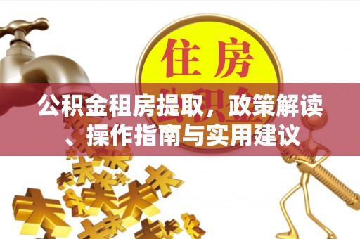 南屯公积金租房提取，政策解读、操作指南与实用建议