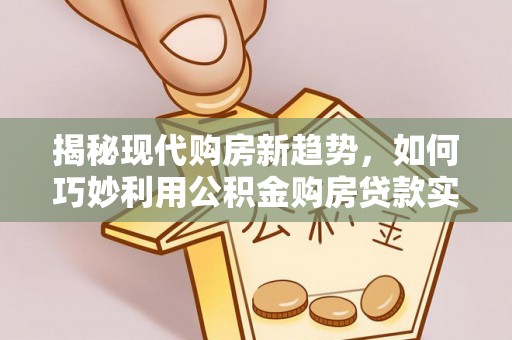 南屯揭秘现代购房新趋势，如何巧妙利用公积金购房贷款实现梦想家园