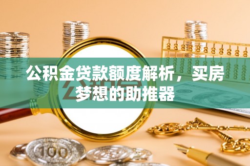 南屯公积金贷款额度解析，买房梦想的助推器