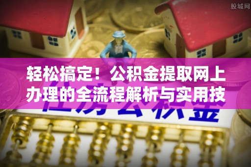 南屯轻松搞定！公积金提取网上办理的全流程解析与实用技巧