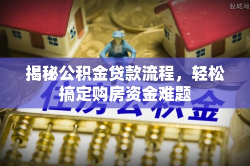 南屯揭秘公积金贷款流程，轻松搞定购房资金难题