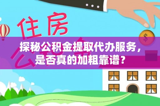南屯探秘公积金提取代办服务，是否真的加粗靠谱？