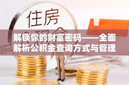 南屯解锁你的财富密码——全面解析公积金查询方式与管理技巧