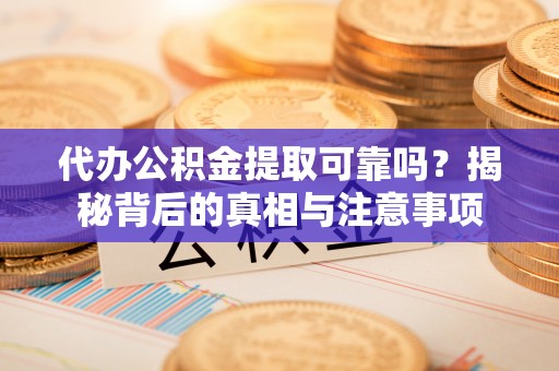 南屯代办公积金提取可靠吗？揭秘背后的真相与注意事项