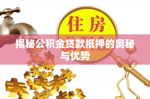 南屯揭秘公积金贷款抵押的奥秘与优势