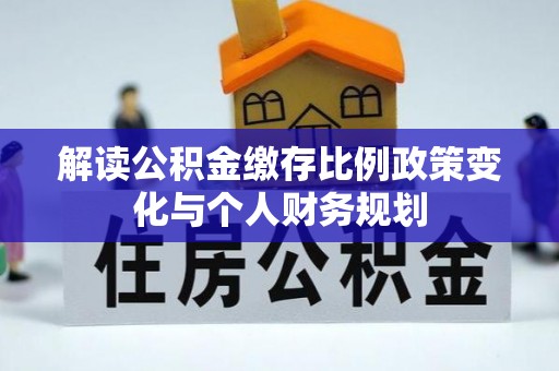 南屯解读公积金缴存比例政策变化与个人财务规划