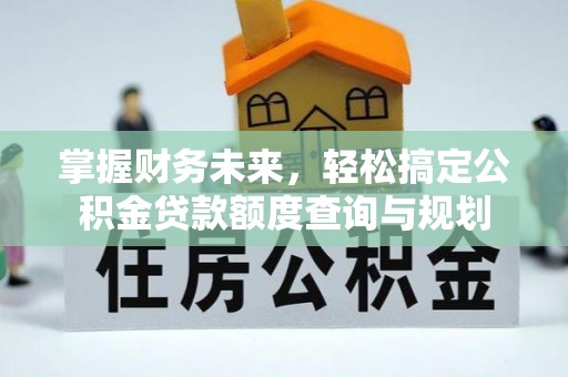 南屯掌握财务未来，轻松搞定公积金贷款额度查询与规划