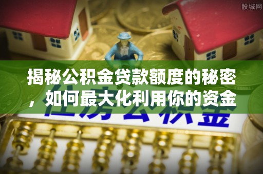 南屯揭秘公积金贷款额度的秘密，如何最大化利用你的资金