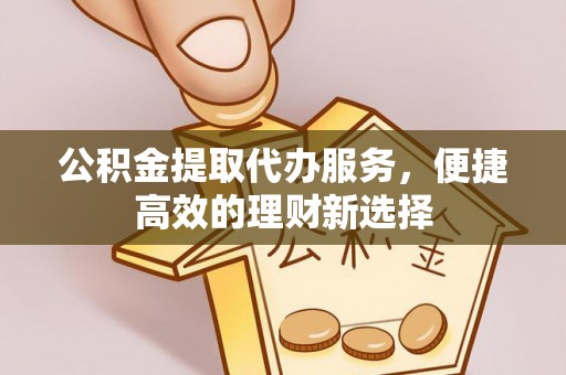 南屯公积金提取代办服务，便捷高效的理财新选择