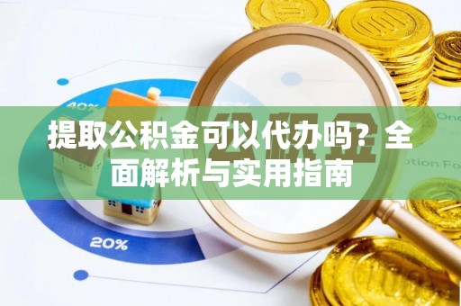 南屯提取公积金可以代办吗？全面解析与实用指南