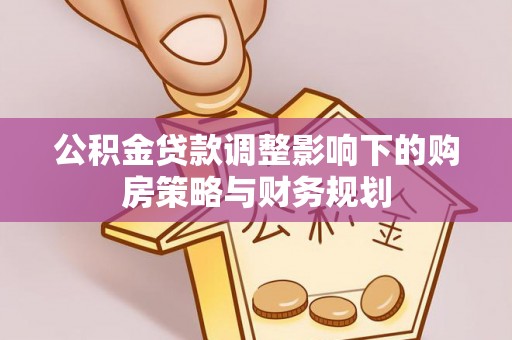 南屯公积金贷款调整影响下的购房策略与财务规划