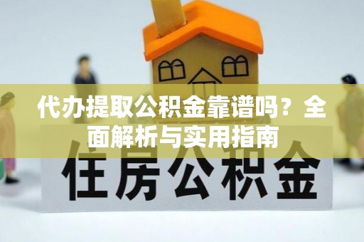 南屯代办提取公积金靠谱吗？全面解析与实用指南