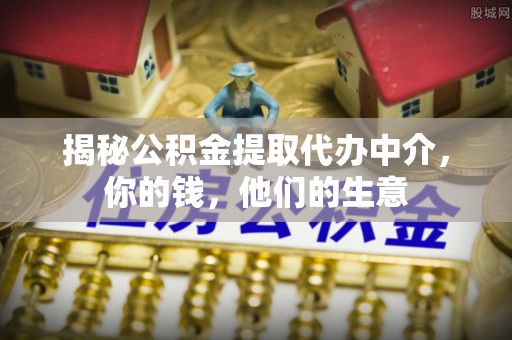 南屯揭秘公积金提取代办中介，你的钱，他们的生意