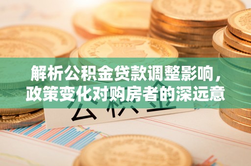 南屯解析公积金贷款调整影响，政策变化对购房者的深远意义