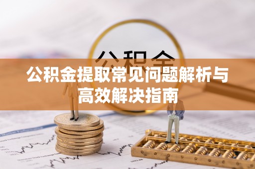 南屯公积金提取常见问题解析与高效解决指南