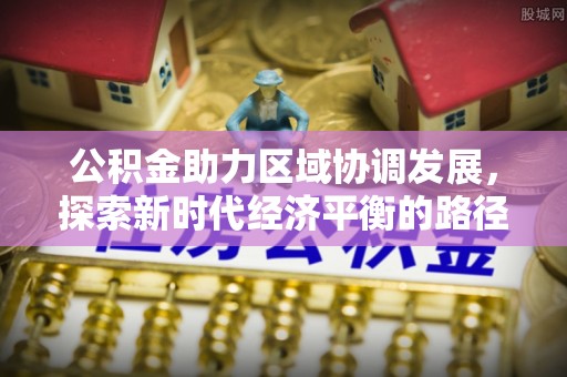 南屯公积金助力区域协调发展，探索新时代经济平衡的路径