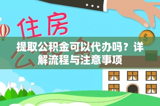 南屯提取公积金可以代办吗？详解流程与注意事项