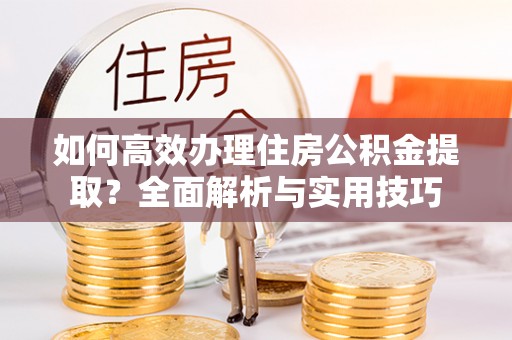 南屯如何高效办理住房公积金提取？全面解析与实用技巧