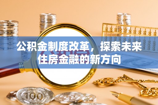 南屯公积金制度改革，探索未来住房金融的新方向