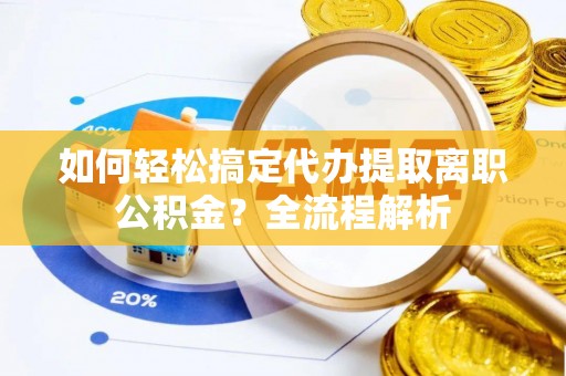 南屯如何轻松搞定代办提取离职公积金？全流程解析