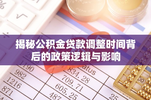 南屯揭秘公积金贷款调整时间背后的政策逻辑与影响