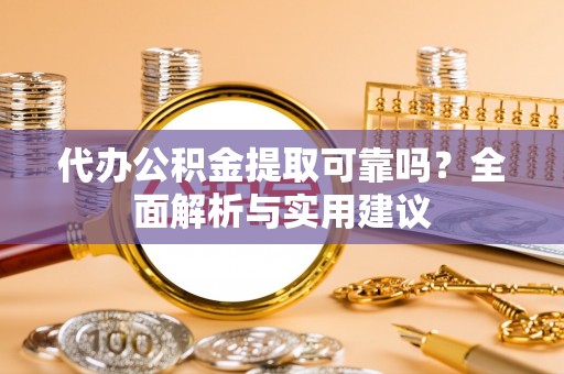 南屯代办公积金提取可靠吗？全面解析与实用建议