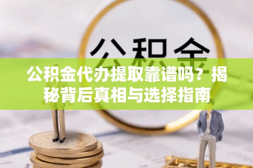 南屯公积金代办提取靠谱吗？揭秘背后真相与选择指南