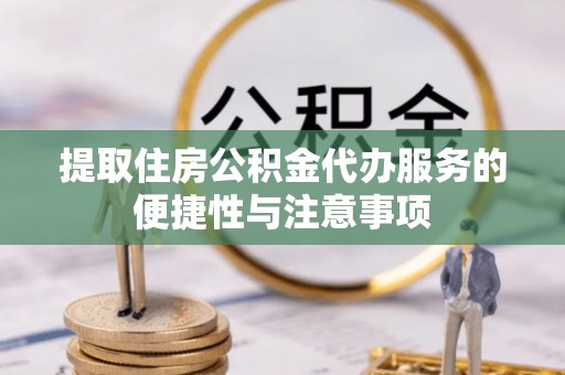 南屯提取住房公积金代办服务的便捷性与注意事项