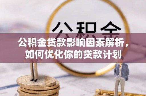 南屯公积金贷款影响因素解析，如何优化你的贷款计划