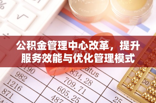 南屯公积金管理中心改革，提升服务效能与优化管理模式