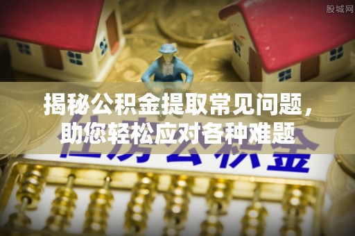 南屯揭秘公积金提取常见问题，助您轻松应对各种难题