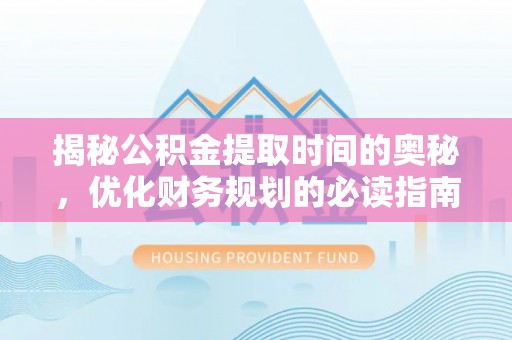 南屯揭秘公积金提取时间的奥秘，优化财务规划的必读指南