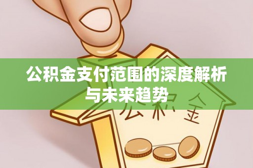 南屯公积金支付范围的深度解析与未来趋势