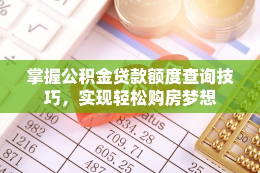南屯掌握公积金贷款额度查询技巧，实现轻松购房梦想